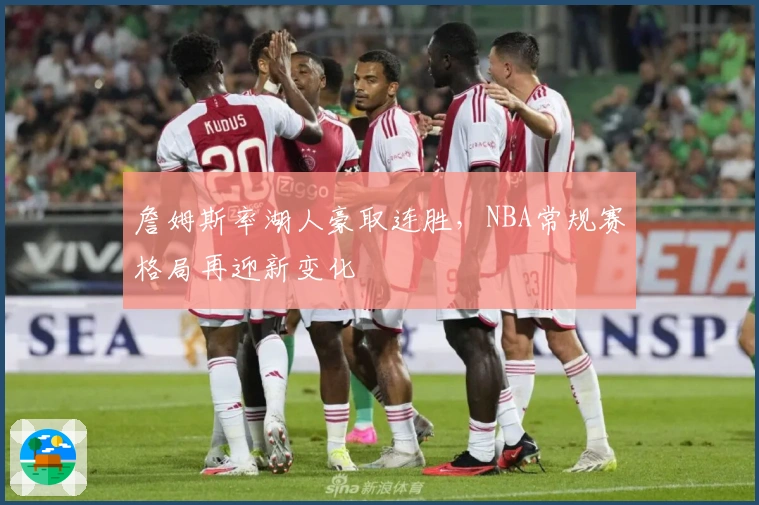 詹姆斯率湖人豪取连胜，NBA常规赛格局再迎新变化