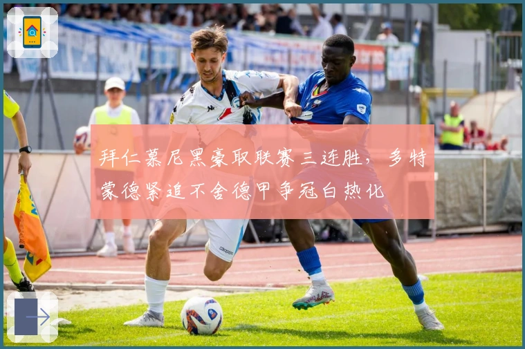 拜仁慕尼黑豪取联赛三连胜，多特蒙德紧追不舍德甲争冠白热化