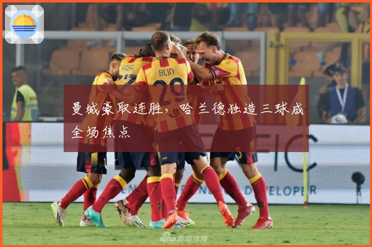 曼城豪取连胜,哈兰德独造三球成全场焦点