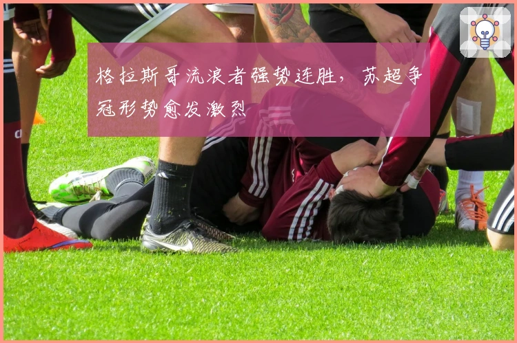 格拉斯哥流浪者强势连胜，苏超争冠形势愈发激烈