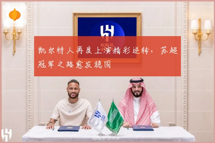 凯尔特人再度上演精彩逆转，苏超冠军之路愈发稳固