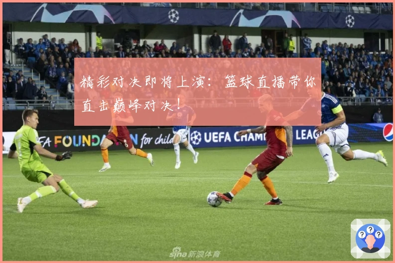 精彩对决即将上演：篮球直播带你直击巅峰对决！