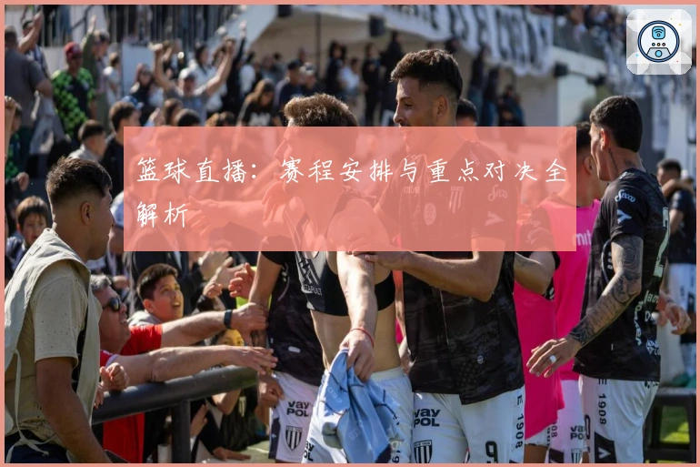 篮球直播：赛程安排与重点对决全解析