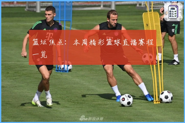 篮坛焦点：本周精彩篮球直播赛程一览