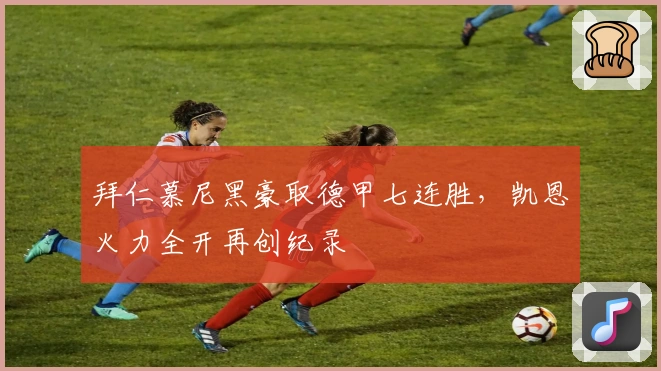 拜仁慕尼黑豪取德甲七连胜，凯恩火力全开再创纪录