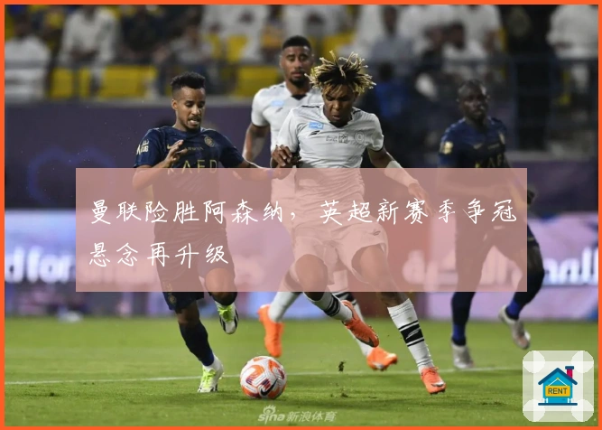 曼联险胜阿森纳，英超新赛季争冠悬念再升级