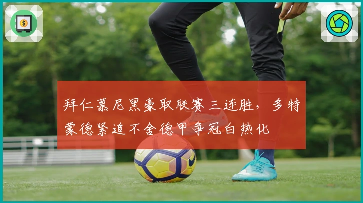 拜仁慕尼黑豪取联赛三连胜，多特蒙德紧追不舍德甲争冠白热化