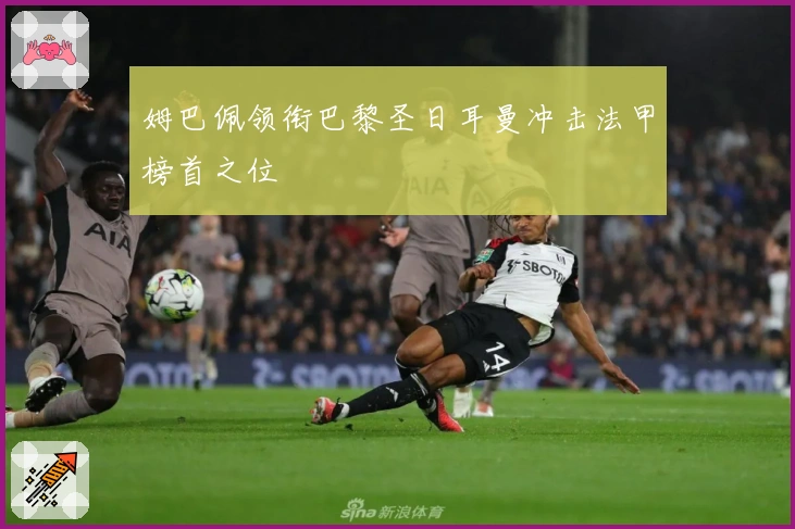 姆巴佩领衔巴黎圣日耳曼冲击法甲榜首之位