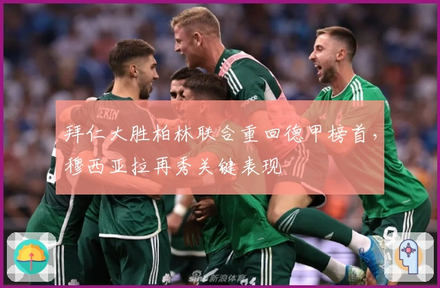 拜仁大胜柏林联合重回德甲榜首,穆西亚拉再秀关键表现