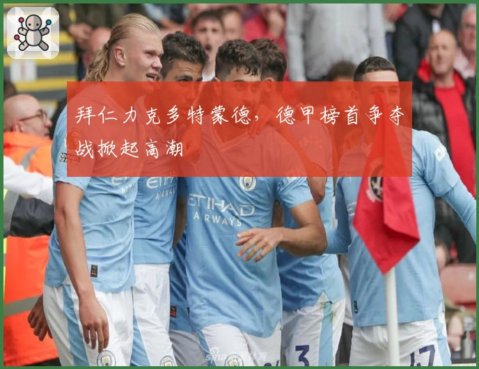 拜仁力克多特蒙德，德甲榜首争夺战掀起高潮